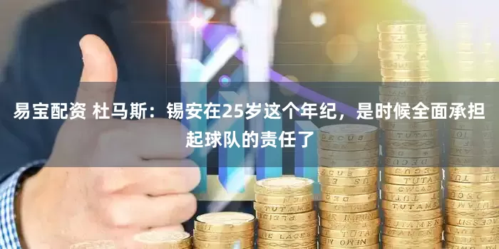 易宝配资 杜马斯：锡安在25岁这个年纪，是时候全面承担起球队的责任了