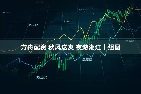 方舟配资 秋风送爽 夜游湘江｜组图