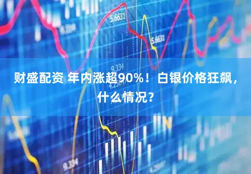 财盛配资 年内涨超90%！白银价格狂飙，什么情况？