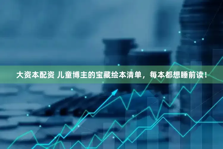 大资本配资 儿童博主的宝藏绘本清单，每本都想睡前读！